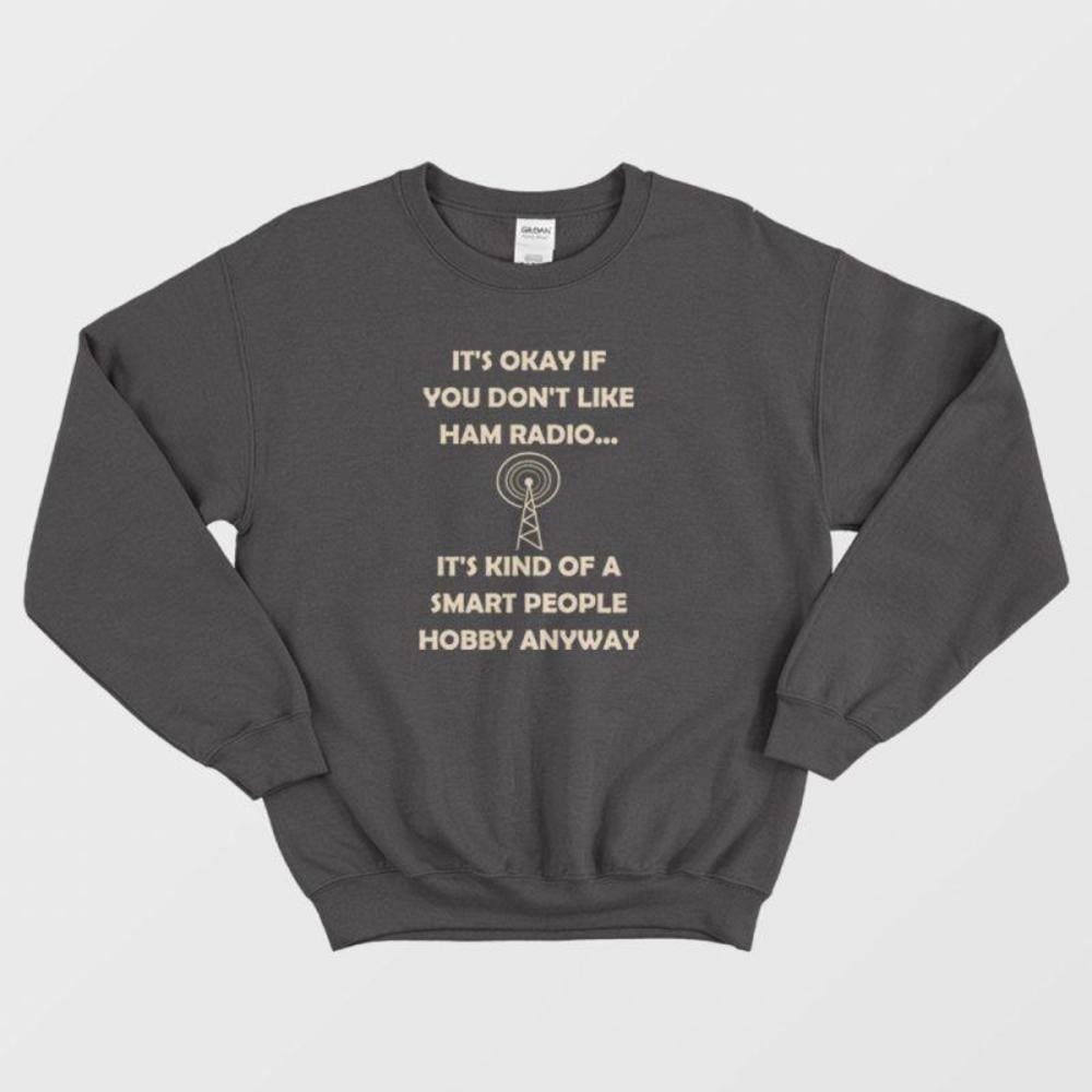 Its Okay If You Dont Like Ham Radio Its Kind Of A Smart People Hobby Sweatshirt